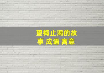 望梅止渴的故事 成语 寓意